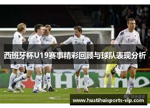 西班牙杯U19赛事精彩回顾与球队表现分析